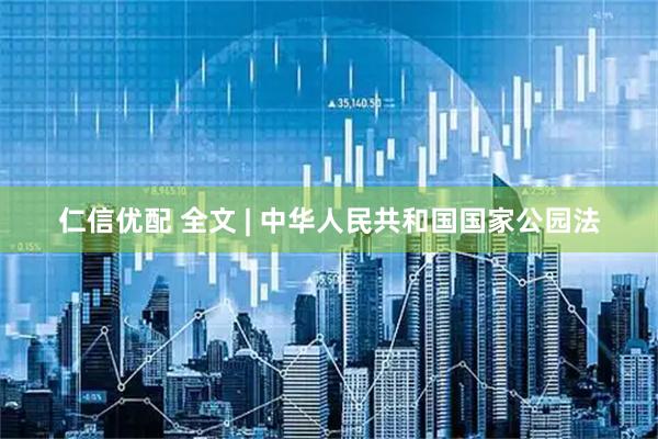 仁信优配 全文 | 中华人民共和国国家公园法