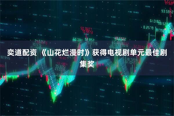 奕道配资 《山花烂漫时》获得电视剧单元最佳剧集奖