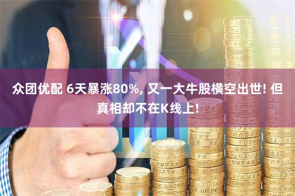众团优配 6天暴涨80%, 又一大牛股横空出世! 但真相却不在K线上!