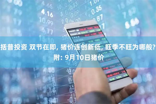 括普投资 双节在即, 猪价连创新低, 旺季不旺为哪般? 附: 9月10日猪价