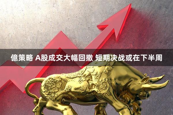 億策略 A股成交大幅回撤 短期决战或在下半周