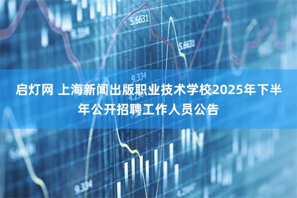 启灯网 上海新闻出版职业技术学校2025年下半年公开招聘工作人员公告