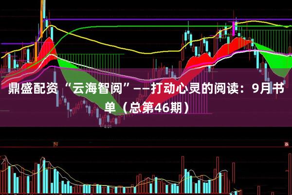 鼎盛配资 “云海智阅”——打动心灵的阅读：9月书单（总第46期）