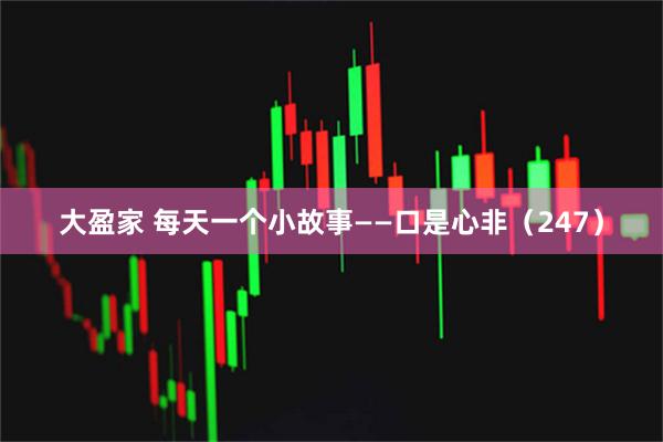 大盈家 每天一个小故事——口是心非（247）