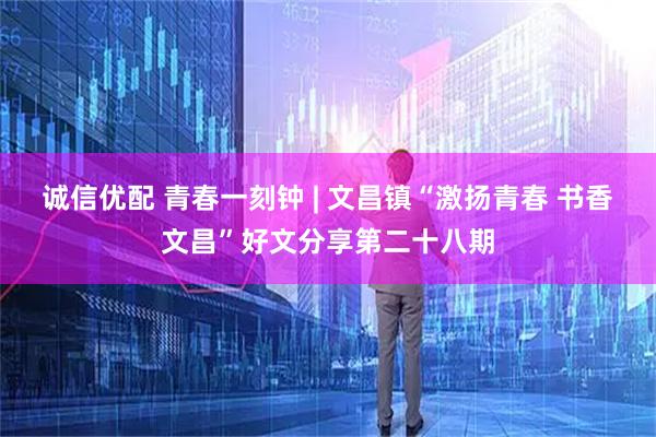 诚信优配 青春一刻钟 | 文昌镇“激扬青春 书香文昌”好文分享第二十八期