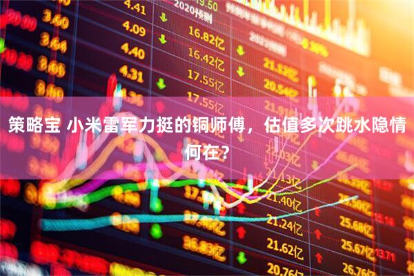 策略宝 小米雷军力挺的铜师傅，估值多次跳水隐情何在？