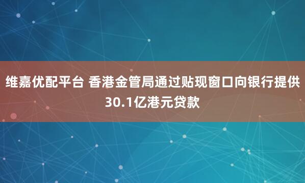 维嘉优配平台 香港金管局通过贴现窗口向银行提供30.1亿港元贷款