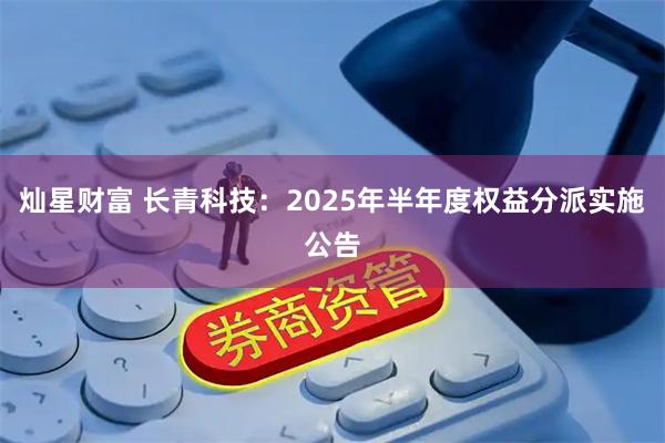 灿星财富 长青科技：2025年半年度权益分派实施公告