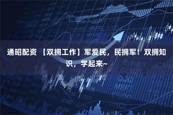 通昭配资 【双拥工作】军爱民，民拥军！双拥知识，学起来~