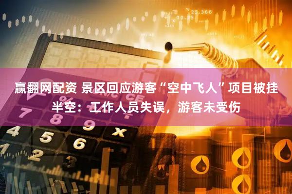 赢翻网配资 景区回应游客“空中飞人”项目被挂半空：工作人员失误，游客未受伤