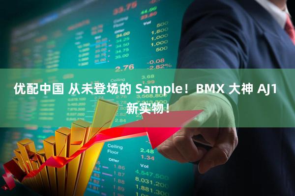 优配中国 从未登场的 Sample！BMX 大神 AJ1 新实物！