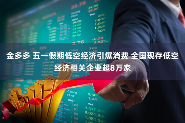 金多多 五一假期低空经济引爆消费 全国现存低空经济相关企业超8万家