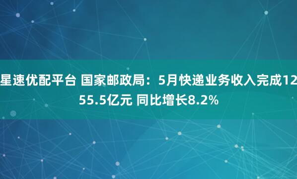星速优配平台 国家邮政局：5月快递业务收入完成1255.5亿元 同比增长8.2%