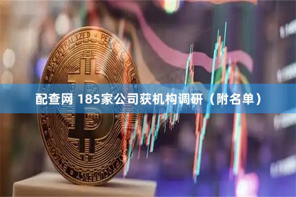 配查网 185家公司获机构调研（附名单）