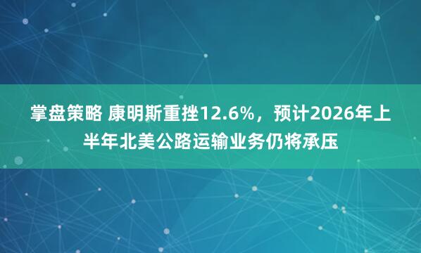 掌盘策略 康明斯重挫12.6%，预计2026年上半年北美公路运输业务仍将承压