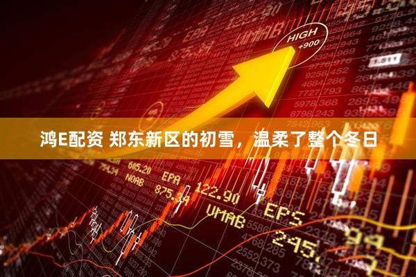 鸿E配资 郑东新区的初雪，温柔了整个冬日