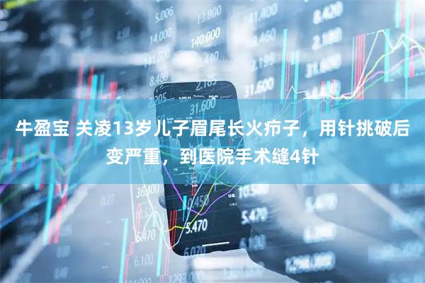牛盈宝 关凌13岁儿子眉尾长火疖子，用针挑破后变严重，到医院手术缝4针