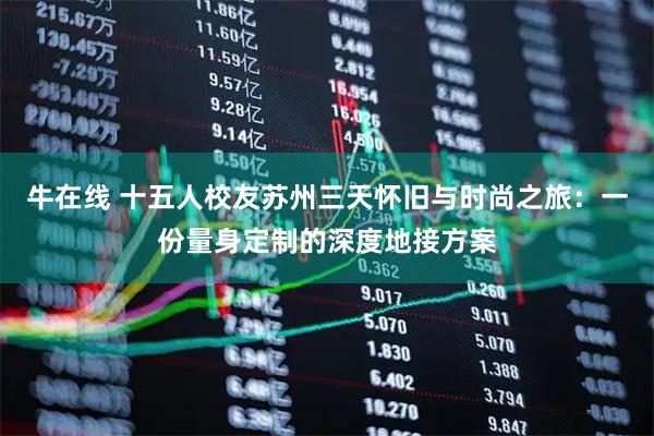 牛在线 十五人校友苏州三天怀旧与时尚之旅：一份量身定制的深度地接方案