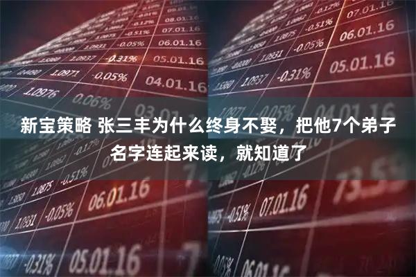 新宝策略 张三丰为什么终身不娶，把他7个弟子名字连起来读，就知道了