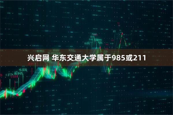 兴启网 华东交通大学属于985或211