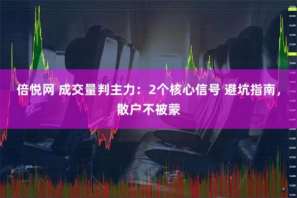 倍悦网 成交量判主力：2个核心信号 避坑指南，散户不被蒙