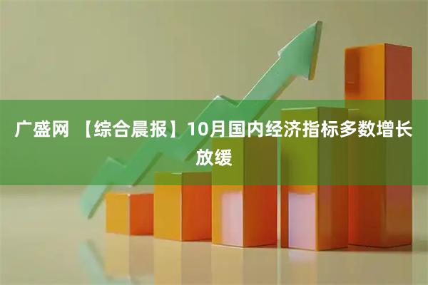 广盛网 【综合晨报】10月国内经济指标多数增长放缓