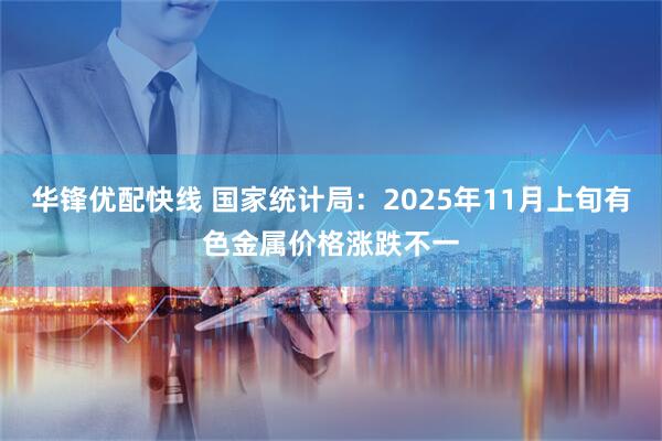 华锋优配快线 国家统计局：2025年11月上旬有色金属价格涨跌不一