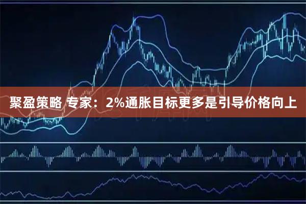 聚盈策略 专家：2%通胀目标更多是引导价格向上