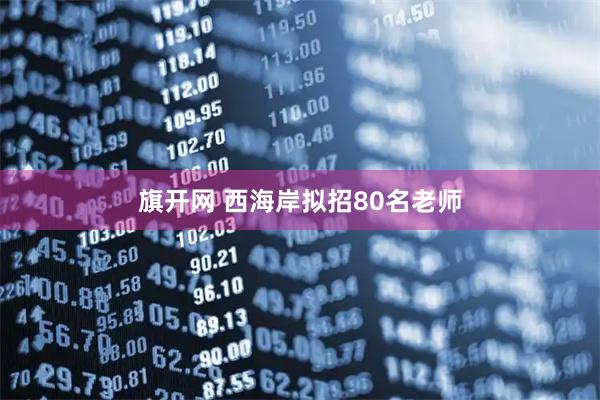 旗开网 西海岸拟招80名老师