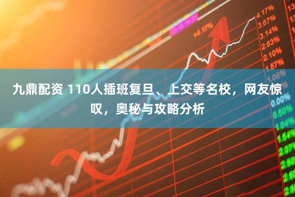 九鼎配资 110人插班复旦、上交等名校，网友惊叹，奥秘与攻略分析